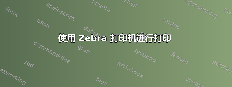 使用 Zebra 打印机进行打印