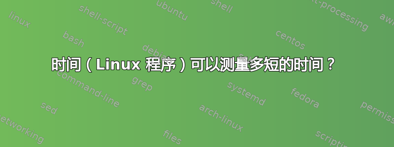 时间（Linux 程序）可以测量多短的时间？