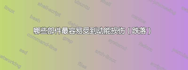 哪些部件最容易受到动能损伤（跌落）