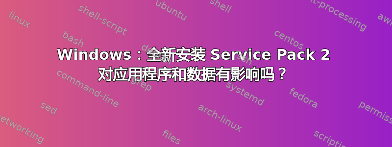 Windows：全新安装 Service Pack 2 对应用程序和数据有影响吗？