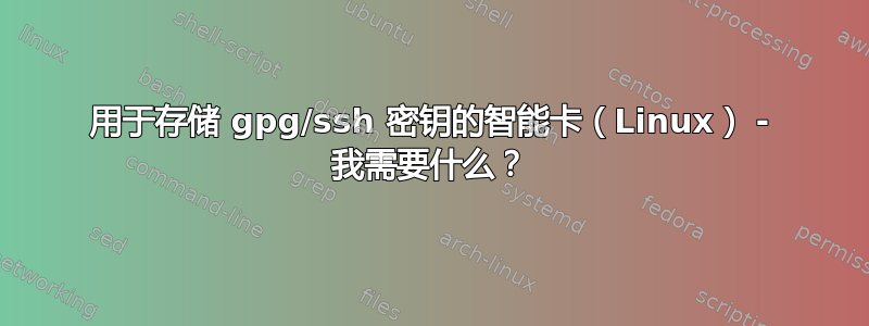 用于存储 gpg/ssh 密钥的智能卡（Linux） - 我需要什么？