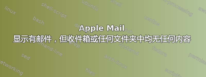 Apple Mail 显示有邮件，但收件箱或任何文件夹中均无任何内容