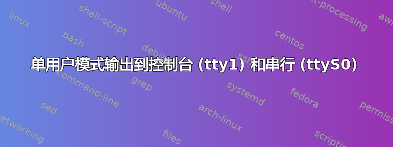 单用户模式输出到控制台 (tty1) 和串行 (ttyS0)