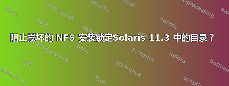 阻止损坏的 NFS 安装锁定Solaris 11.3 中的目录？