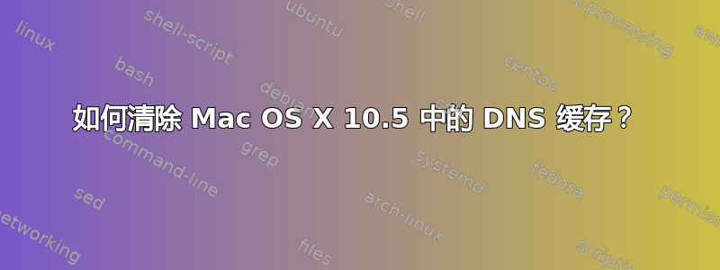 如何清除 Mac OS X 10.5 中的 DNS 缓存？