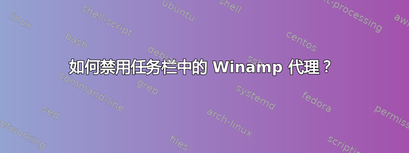 如何禁用任务栏中的 Winamp 代理？