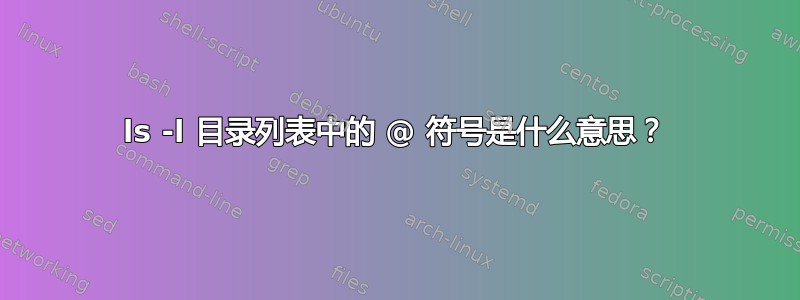 ls -l 目录列表中的 @ 符号是什么意思？