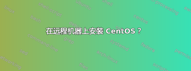 在远程机器上安装 CentOS？