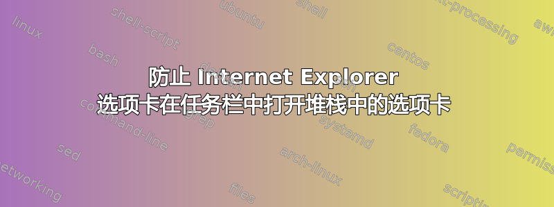 防止 Internet Explorer 选项卡在任务栏中打开堆栈中的选项卡