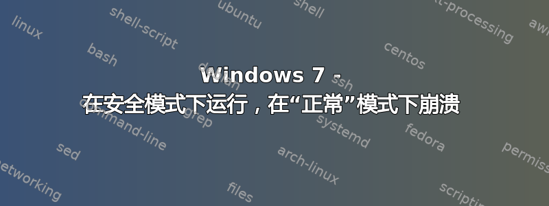 Windows 7 - 在安全模式下运行，在“正常”模式下崩溃