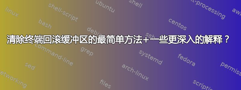 清除终端回滚缓冲区的最简单方法+一些更深入的解释？