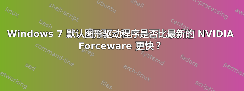 Windows 7 默认图形驱动程序是否比最新的 NVIDIA Forceware 更快？