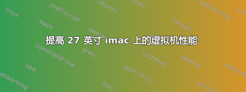 提高 27 英寸 imac 上的虚拟机性能