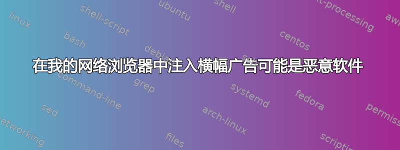 在我的网络浏览器中注入横幅广告可能是恶意软件