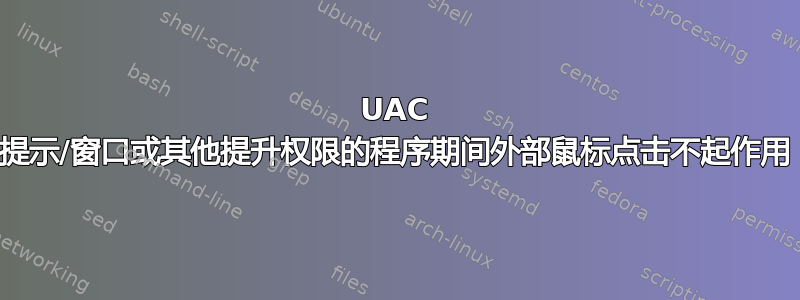 UAC 提示/窗口或其他提升权限的程序期间外部鼠标点击不起作用