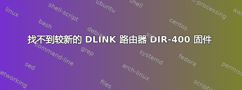 找不到较新的 DLINK 路由器 DIR-400 固件