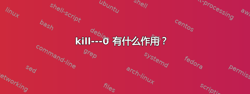 kill---0 有什么作用？ 