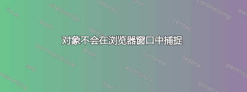 对象不会在浏览器窗口中捕捉