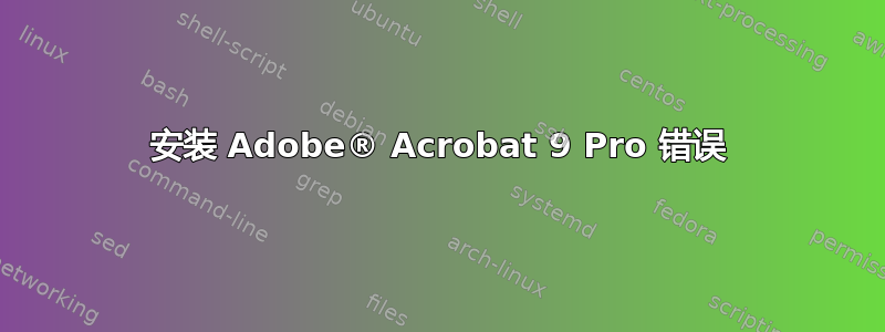 安装 Adob​​e® Acrobat 9 Pro 错误