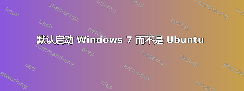 默认启动 Windows 7 而不是 Ubuntu