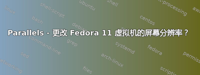 Parallels - 更改 Fedora 11 虚拟机的屏幕分辨率？