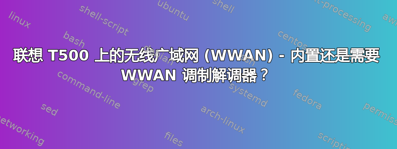 联想 T500 上的无线广域网 (WWAN) - 内置还是需要 WWAN 调制解调器？