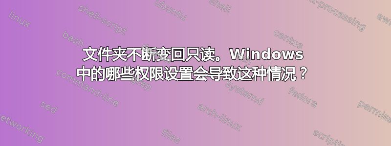 文件夹不断变回只读。Windows 中的哪些权限设置会导致这种情况？