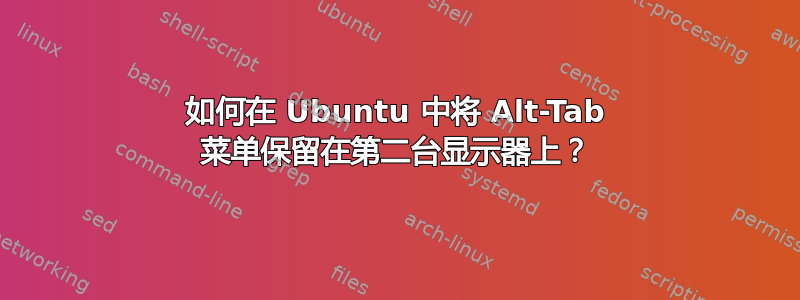 如何在 Ubuntu 中将 Alt-Tab 菜单保留在第二台显示器上？