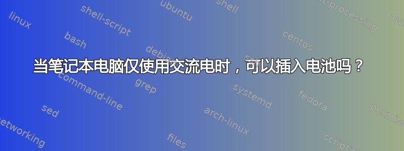 当笔记本电脑仅使用交流电时，可以插入电池吗？