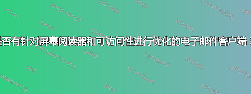 是否有针对屏幕阅读器和可访问性进行优化的电子邮件客户端？