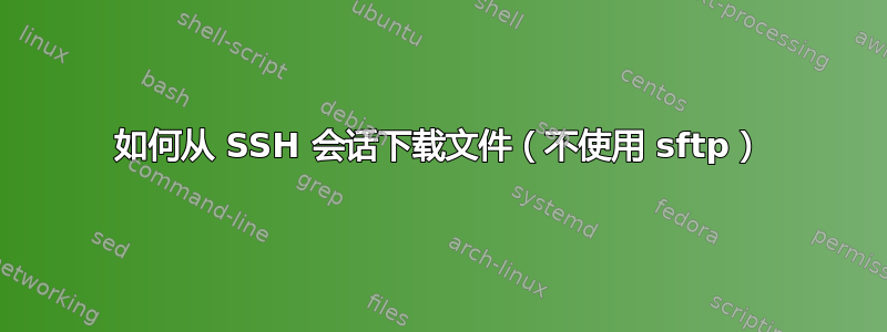 如何从 SSH 会话下载文件（不使用 sftp）