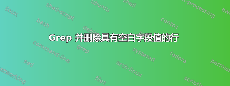 Grep 并删除具有空白字段值的行