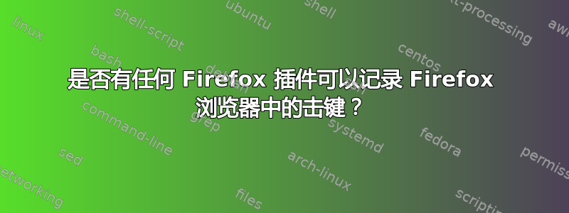 是否有任何 Firefox 插件可以记录 Firefox 浏览器中的击键？