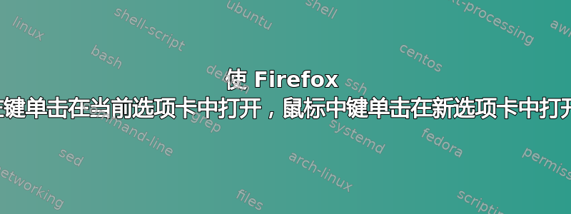 使 Firefox 左键单击在当前选项卡中打开，鼠标中键单击在新选项卡中打开