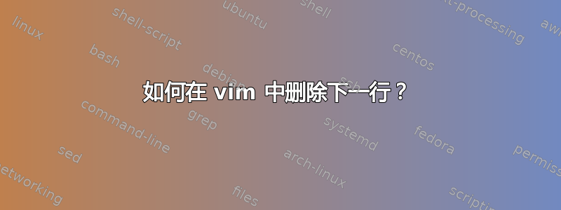 如何在 vim 中删除下一行？