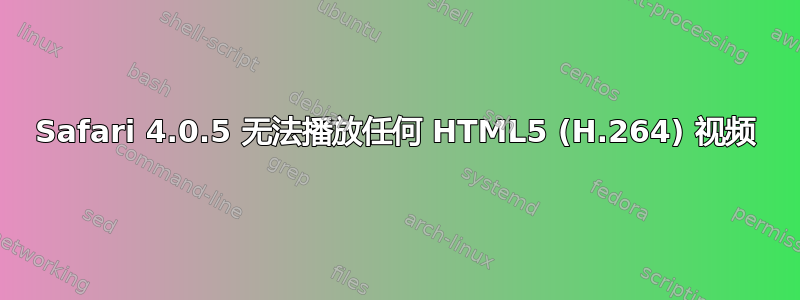 Safari 4.0.5 无法播放任何 HTML5 (H.264) 视频