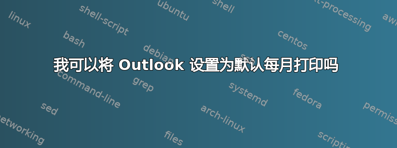 我可以将 Outlook 设置为默认每月打印吗