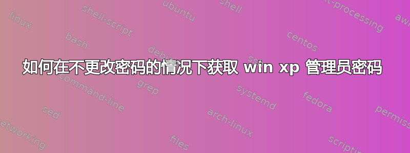 如何在不更改密码的情况下获取 win xp 管理员密码