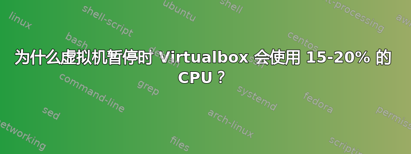 为什么虚拟机暂停时 Virtualbox 会使用 15-20% 的 CPU？