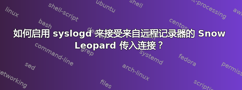 如何启用 syslogd 来接受来自远程记录器的 Snow Leopard 传入连接？