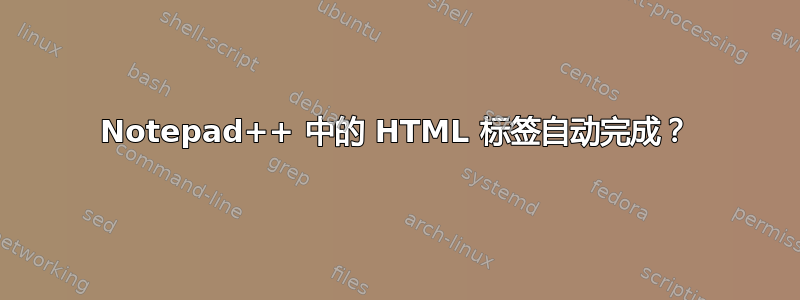 Notepad++ 中的 HTML 标签自动完成？