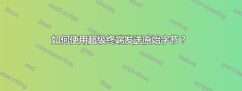 如何使用超级终端发送原始字节？