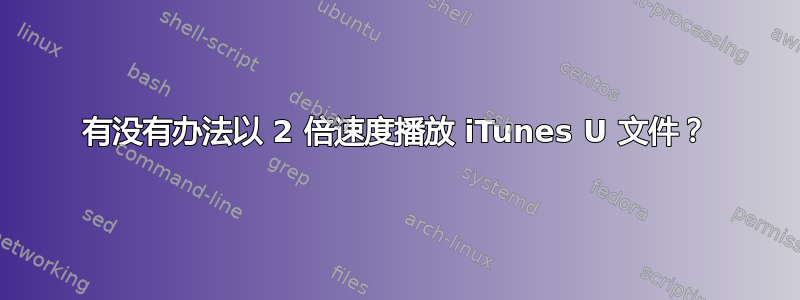 有没有办法以 2 倍速度播放 iTunes U 文件？