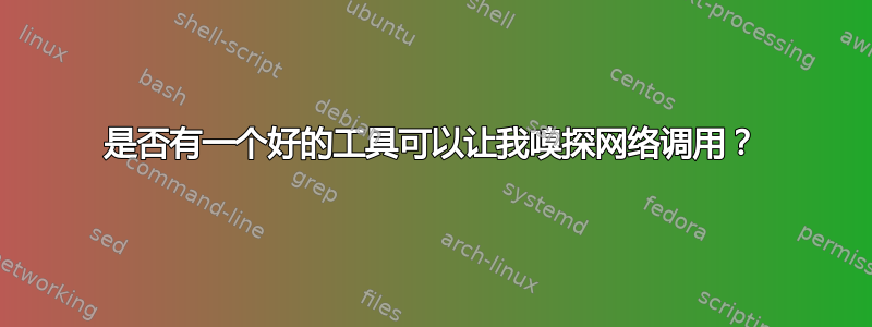 是否有一个好的工具可以让我嗅探网络调用？