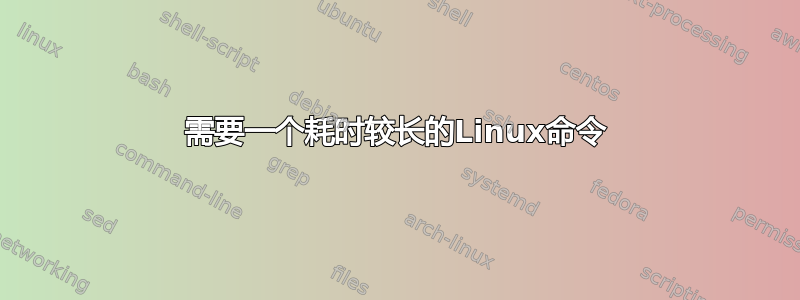 需要一个耗时较长的Linux命令