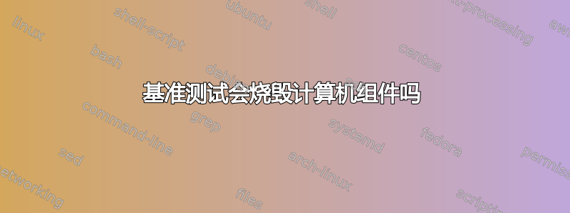 基准测试会烧毁计算机组件吗