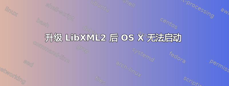 升级 LibXML2 后 OS X 无法启动