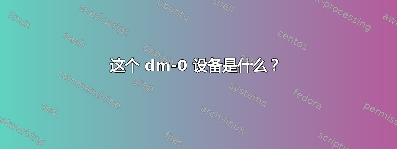 这个 dm-0 设备是什么？