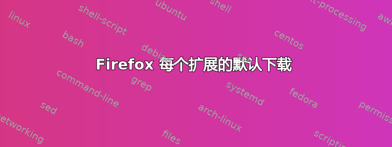 Firefox 每个扩展的默认下载