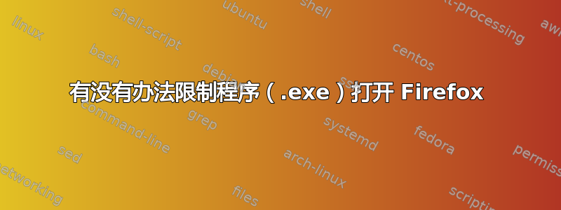 有没有办法限制程序（.exe）打开 Firefox